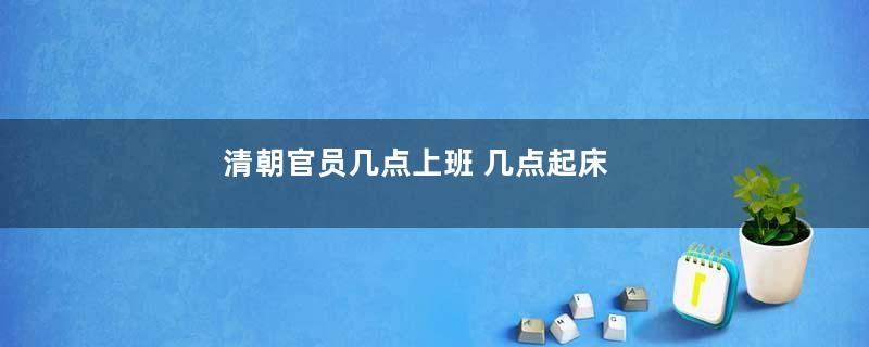 清朝官员几点上班 几点起床